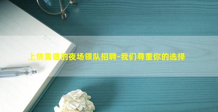 上饶靠谱的夜场领队招聘-我们尊重你的选择